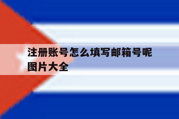 注册账号怎么填写邮箱号呢图片大全 注册账号怎么填写邮箱号呢图片大全