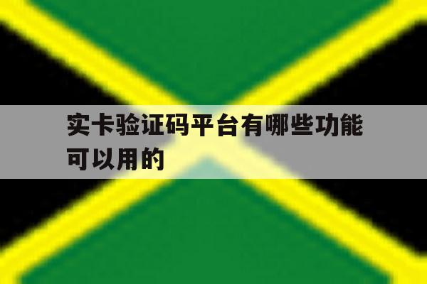 实卡验证码平台有哪些功能可以用的 实卡验证码平台有哪些功能可以用的