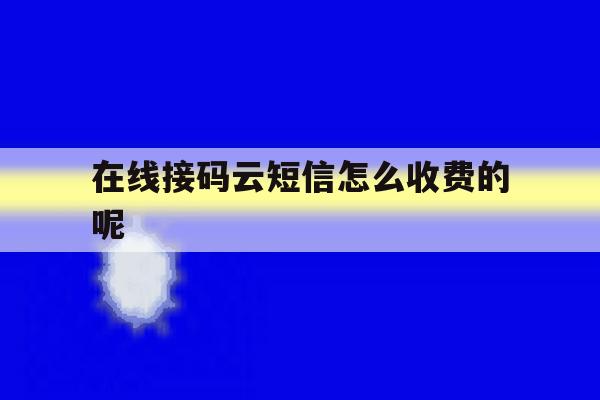 包含在线接码云短信怎么收费的呢的词条 包含在线接码云短信怎么收费的呢的词条