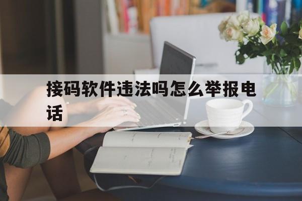 关于接码软件违法吗怎么举报电话的信息 关于接码软件违法吗怎么举报电话的信息