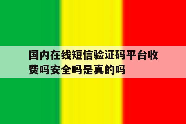 国内在线短信验证码平台收费吗安全吗是真的吗的简单介绍 国内在线短信验证码平台收费吗安全吗是真的吗的简单介绍