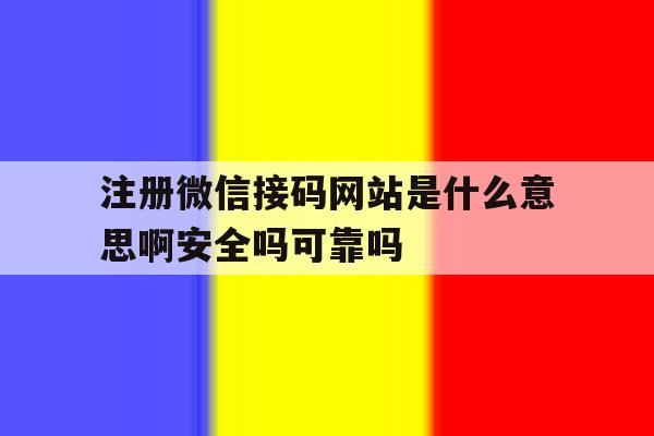 注册微信接码网站是什么意思啊安全吗可靠吗 注册微信接码网站是什么意思啊安全吗可靠吗