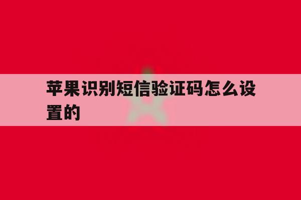 苹果识别短信验证码怎么设置的 苹果识别短信验证码怎么设置的