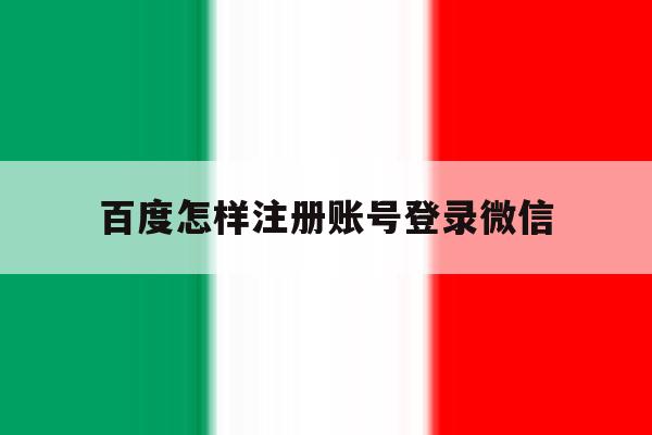 百度怎样注册账号登录微信 百度怎样注册账号登录微信