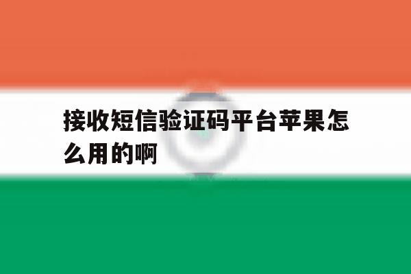 接收短信验证码平台苹果怎么用的啊 接收短信验证码平台苹果怎么用的啊
