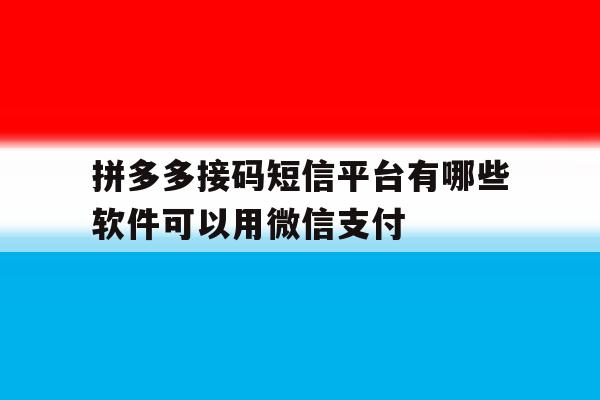 包含拼多多接码短信平台有哪些软件可以用微信支付的词条 包含拼多多接码短信平台有哪些软件可以用微信支付的词条