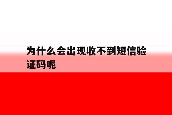 为什么会出现收不到短信验证码呢 为什么会出现收不到短信验证码呢