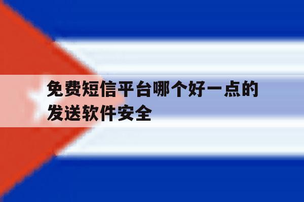 免费短信平台哪个好一点的发送软件安全 免费短信平台哪个好一点的发送软件安全