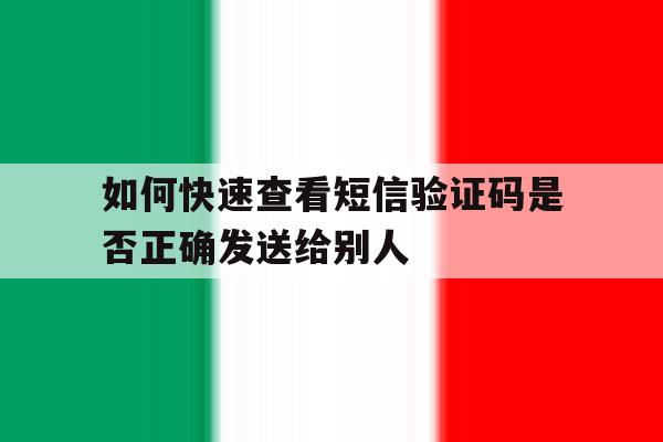 关于如何快速查看短信验证码是否正确发送给别人的信息 关于如何快速查看短信验证码是否正确发送给别人的信息