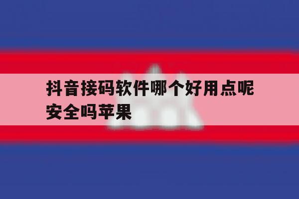 抖音接码软件哪个好用点呢安全吗苹果 抖音接码软件哪个好用点呢安全吗苹果