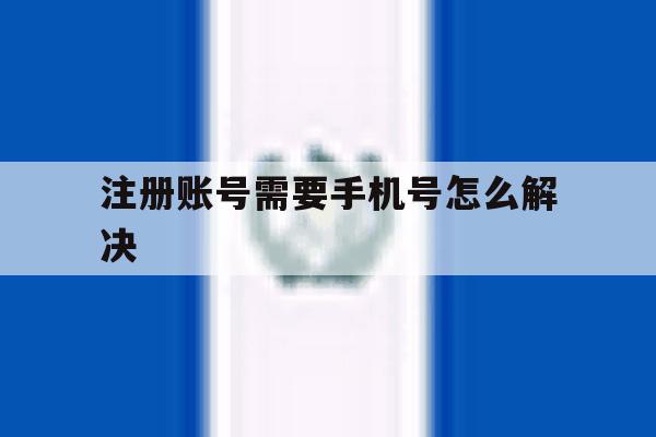 注册账号需要手机号怎么解决 注册账号需要手机号怎么解决