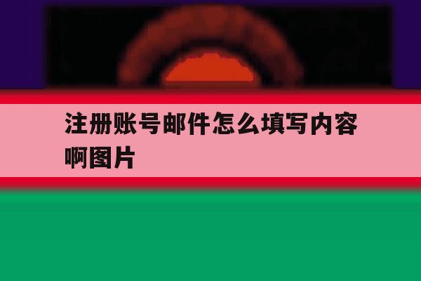 注册账号邮件怎么填写内容啊图片 注册账号邮件怎么填写内容啊图片