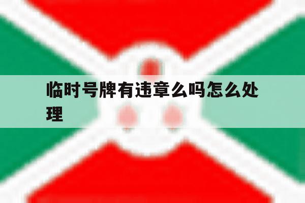 临时号牌有违章么吗怎么处理 临时号牌有违章么吗怎么处理