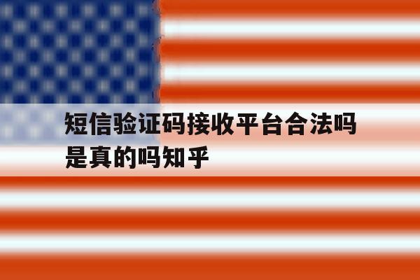短信验证码接收平台合法吗是真的吗知乎 短信验证码接收平台合法吗是真的吗知乎