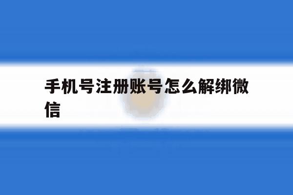 手机号注册账号怎么解绑微信 手机号注册账号怎么解绑微信
