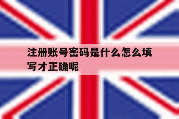 注册账号密码是什么怎么填写才正确呢