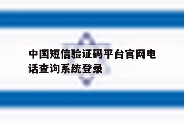 中国短信验证码平台官网电话查询系统登录 中国短信验证码平台官网电话查询系统登录