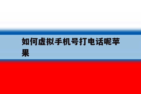 如何虚拟手机号打电话呢苹果 如何虚拟手机号打电话呢苹果