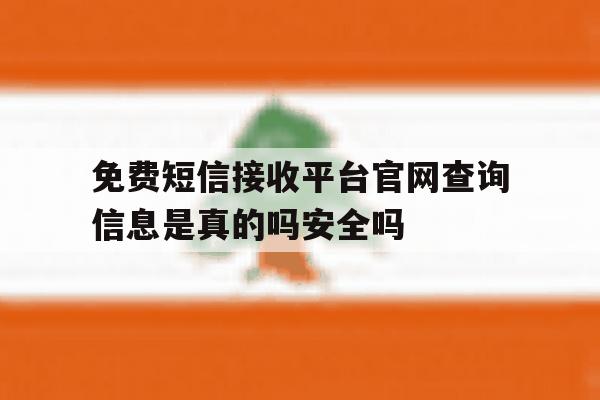免费短信接收平台官网查询信息是真的吗安全吗的简单介绍 免费短信接收平台官网查询信息是真的吗安全吗的简单介绍
