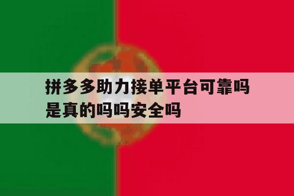 关于拼多多助力接单平台可靠吗是真的吗吗安全吗的信息 关于拼多多助力接单平台可靠吗是真的吗吗安全吗的信息