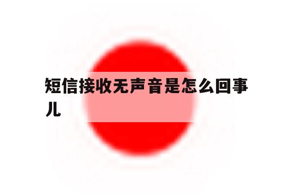 短信接收无声音是怎么回事儿 短信接收无声音是怎么回事儿
