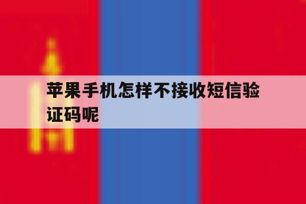 苹果手机怎样不接收短信验证码呢 苹果手机怎样不接收短信验证码呢