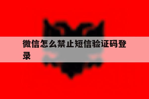 微信怎么禁止短信验证码登录 微信怎么禁止短信验证码登录
