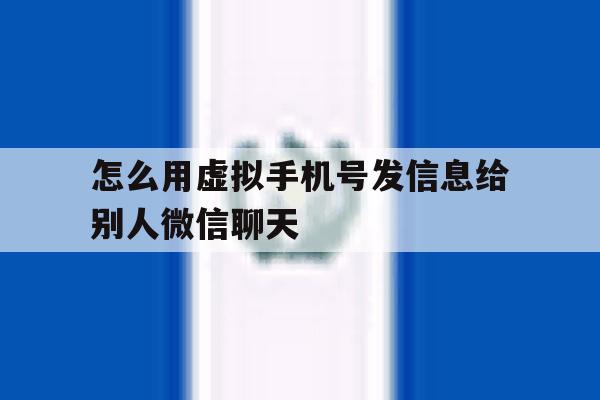 怎么用虚拟手机号发信息给别人微信聊天 怎么用虚拟手机号发信息给别人微信聊天