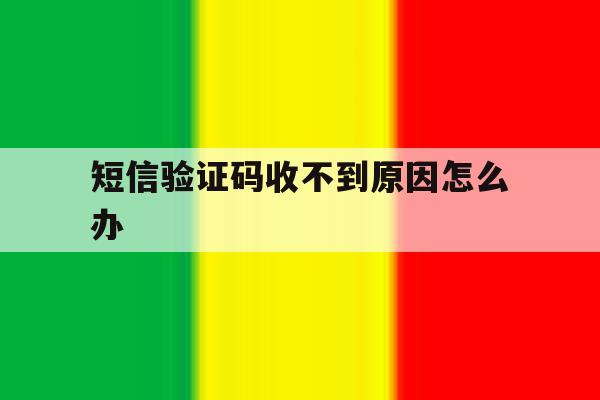 短信验证码收不到原因怎么办 短信验证码收不到原因怎么办