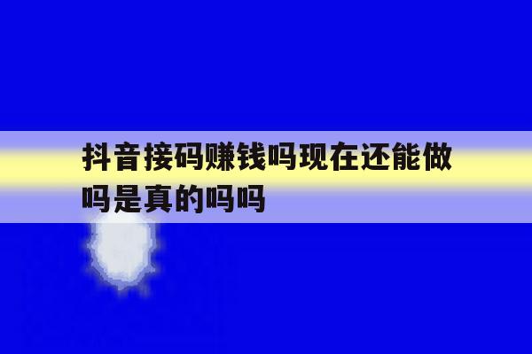 抖音接码赚钱吗现在还能做吗是真的吗吗的简单介绍 抖音接码赚钱吗现在还能做吗是真的吗吗的简单介绍
