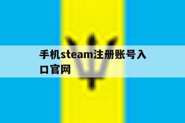 手机steam注册账号入口官网 手机steam注册账号入口官网