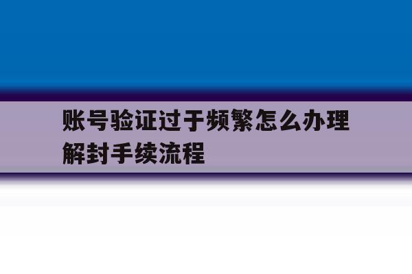 账号验证过于频繁怎么办理解封手续流程 账号验证过于频繁怎么办理解封手续流程