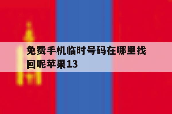 免费手机临时号码在哪里找回呢苹果13的简单介绍 免费手机临时号码在哪里找回呢苹果13的简单介绍