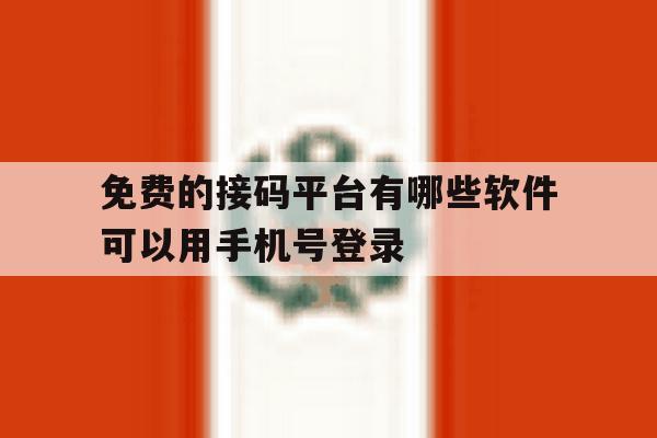 免费的接码平台有哪些软件可以用手机号登录 免费的接码平台有哪些软件可以用手机号登录