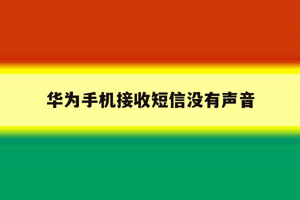 华为手机接收短信没有声音 华为手机接收短信没有声音