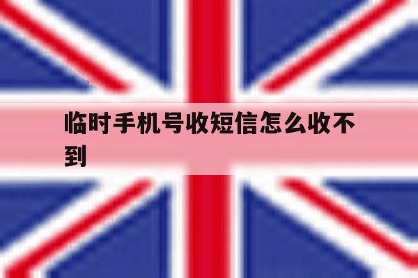 临时手机号收短信怎么收不到 临时手机号收短信怎么收不到