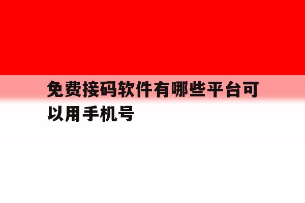 免费接码软件有哪些平台可以用手机号 免费接码软件有哪些平台可以用手机号