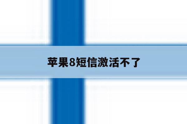 苹果8短信激活不了 苹果8短信激活不了