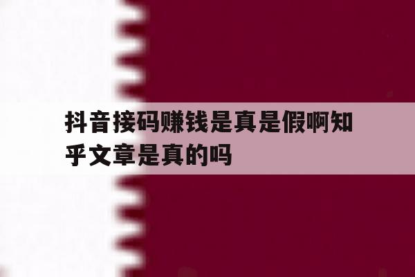抖音接码赚钱是真是假啊知乎文章是真的吗的简单介绍 抖音接码赚钱是真是假啊知乎文章是真的吗的简单介绍