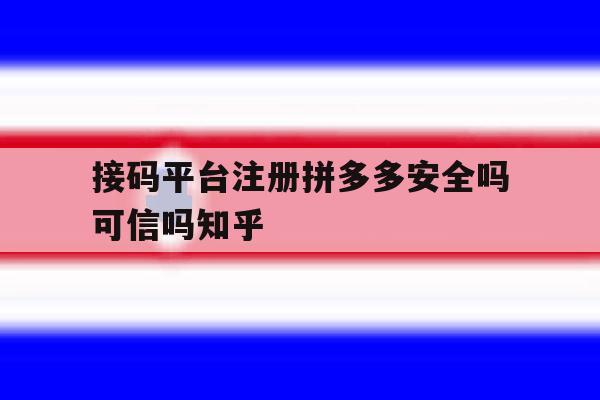 关于接码平台注册拼多多安全吗可信吗知乎的信息