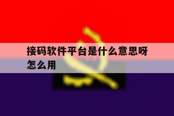 接码软件平台是什么意思呀怎么用 接码软件平台是什么意思呀怎么用