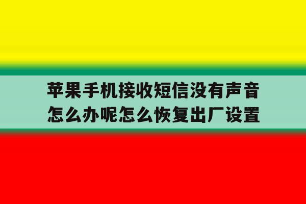 苹果手机接收短信没有声音怎么办呢怎么恢复出厂设置的简单介绍 苹果手机接收短信没有声音怎么办呢怎么恢复出厂设置的简单介绍