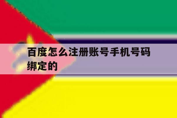 百度怎么注册账号手机号码绑定的 百度怎么注册账号手机号码绑定的