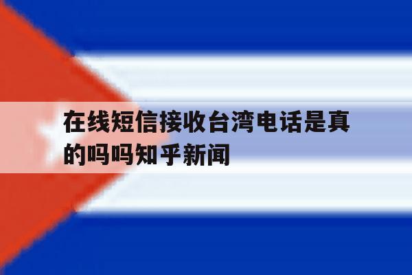 包含在线短信接收台湾电话是真的吗吗知乎新闻的词条 包含在线短信接收台湾电话是真的吗吗知乎新闻的词条