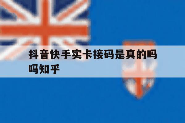抖音快手实卡接码是真的吗吗知乎 抖音快手实卡接码是真的吗吗知乎