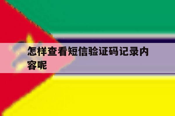 怎样查看短信验证码记录内容呢 怎样查看短信验证码记录内容呢
