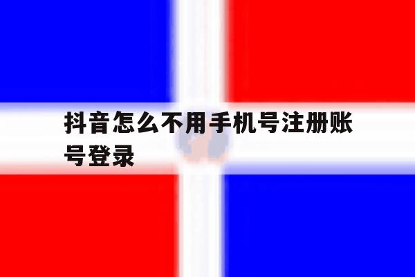 抖音怎么不用手机号注册账号登录 抖音怎么不用手机号注册账号登录