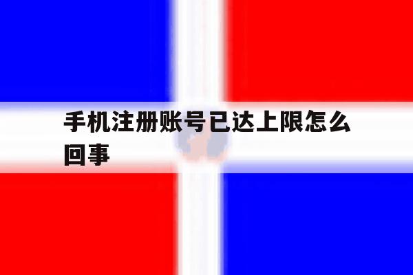 手机注册账号已达上限怎么回事 手机注册账号已达上限怎么回事