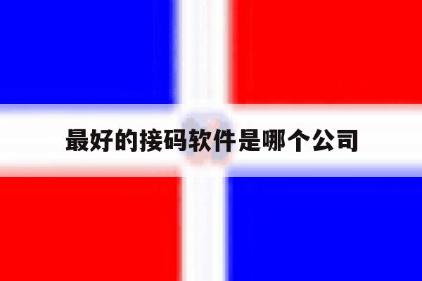 最好的接码软件是哪个公司 最好的接码软件是哪个公司