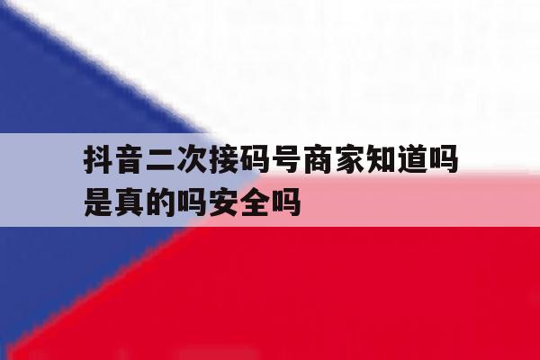 抖音二次接码号商家知道吗是真的吗安全吗的简单介绍 抖音二次接码号商家知道吗是真的吗安全吗的简单介绍
